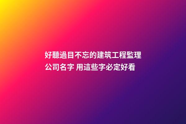 好聽過目不忘的建筑工程監理公司名字 用這些字必定好看-第1張-公司起名-玄機派